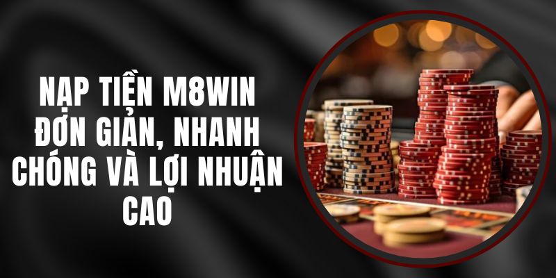 Nạp Tiền M8WIN - Đơn Giản, Nhanh Chóng Và Lợi Nhuận Cao