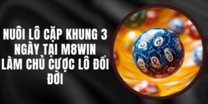 Nuôi Lô Cặp Khung 3 Ngày Tại M8WIN – Làm Chủ Cược Lô Đổi Đời