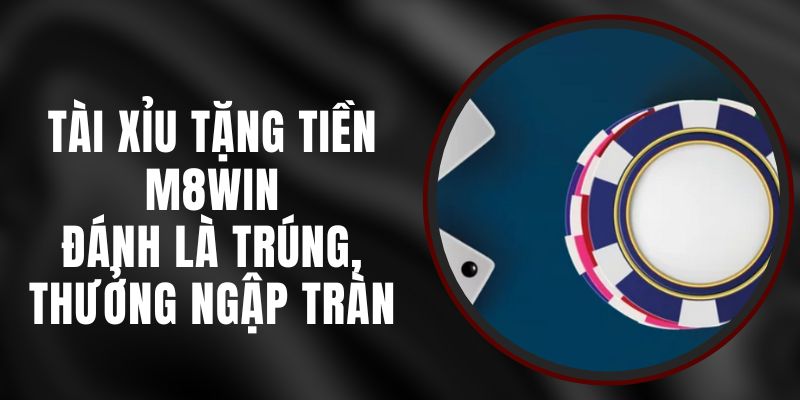 Tài Xỉu Tặng Tiền M8WIN – Đánh Là Trúng, Thưởng Ngập Tràn